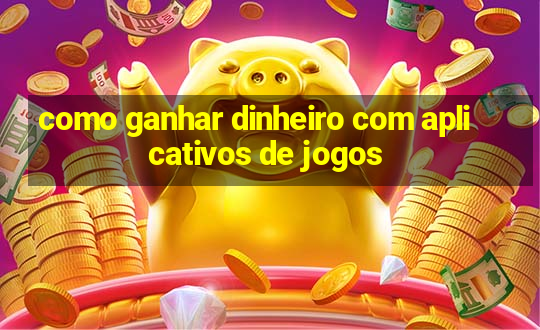 como ganhar dinheiro com aplicativos de jogos