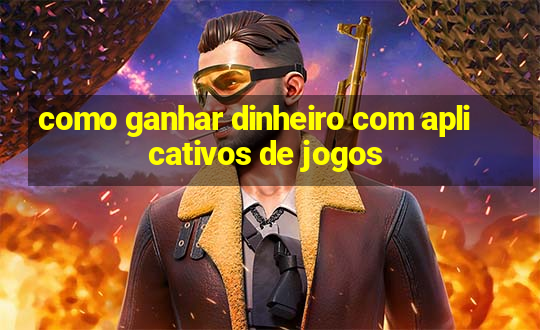 como ganhar dinheiro com aplicativos de jogos