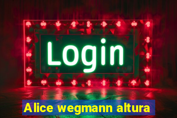 Alice wegmann altura