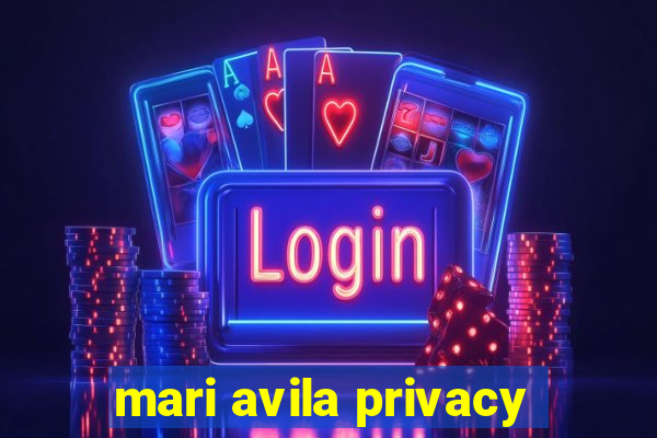 mari avila privacy