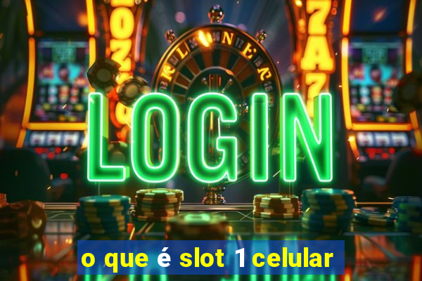 o que é slot 1 celular