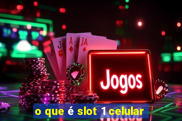 o que é slot 1 celular