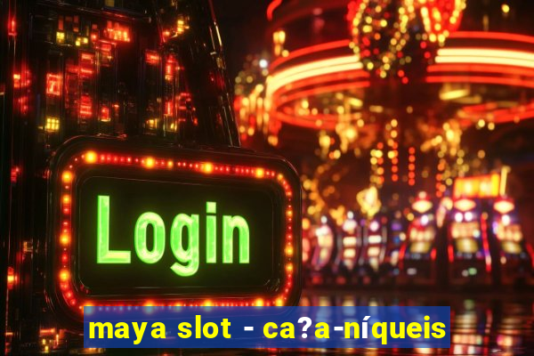 maya slot - ca?a-níqueis