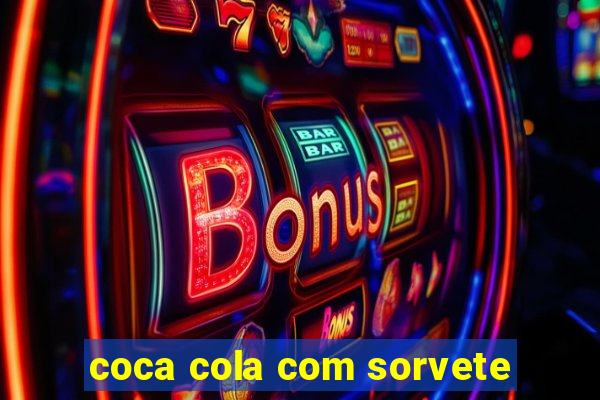 coca cola com sorvete