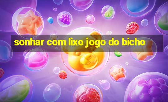 sonhar com lixo jogo do bicho