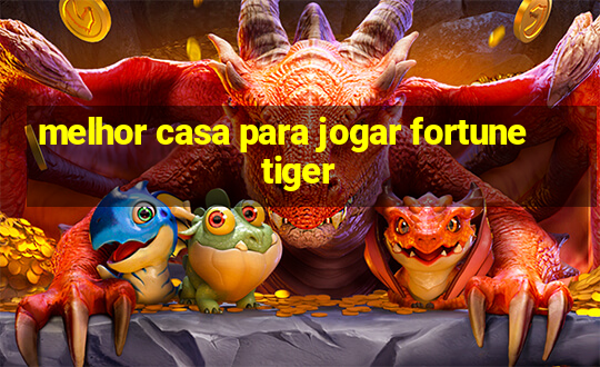 melhor casa para jogar fortune tiger