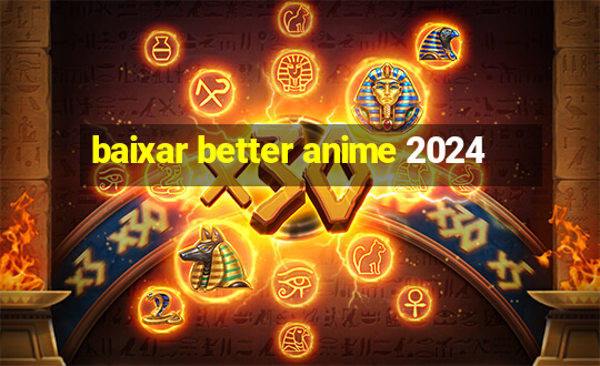 baixar better anime 2024