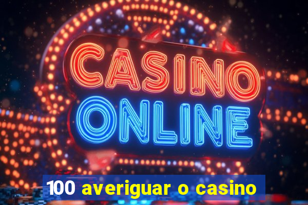 100 averiguar o casino