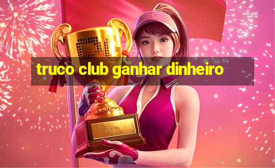 truco club ganhar dinheiro