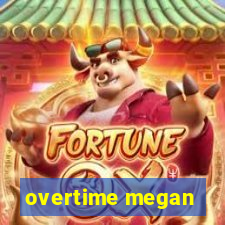 overtime megan