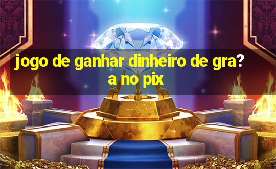 jogo de ganhar dinheiro de gra?a no pix