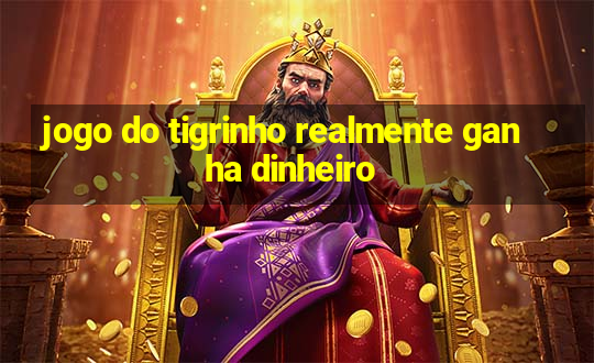 jogo do tigrinho realmente ganha dinheiro