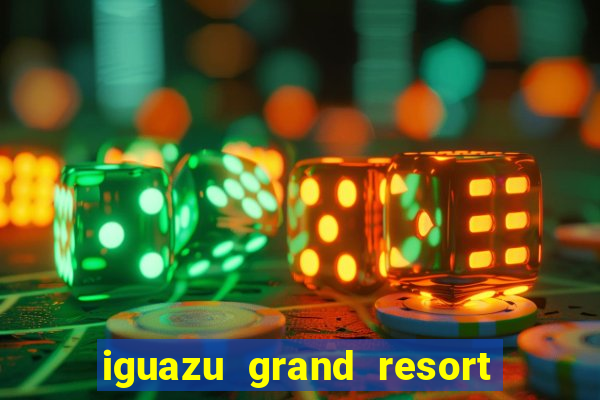 iguazu grand resort spa & casino