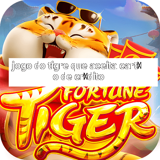 jogo do tigre que aceita cart茫o de cr茅dito