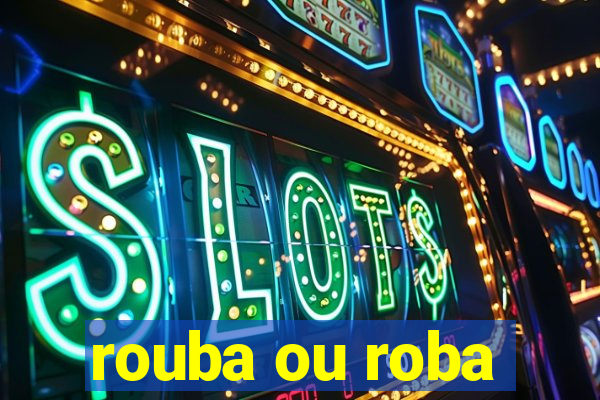 rouba ou roba