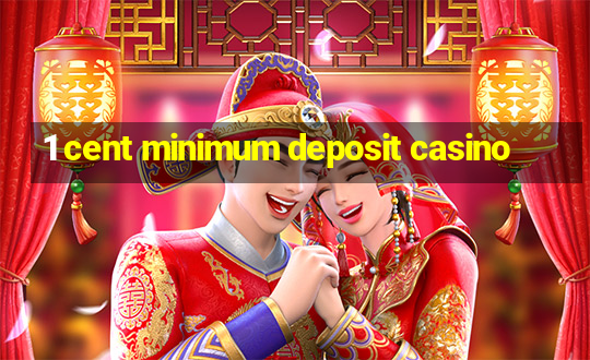 1 cent minimum deposit casino