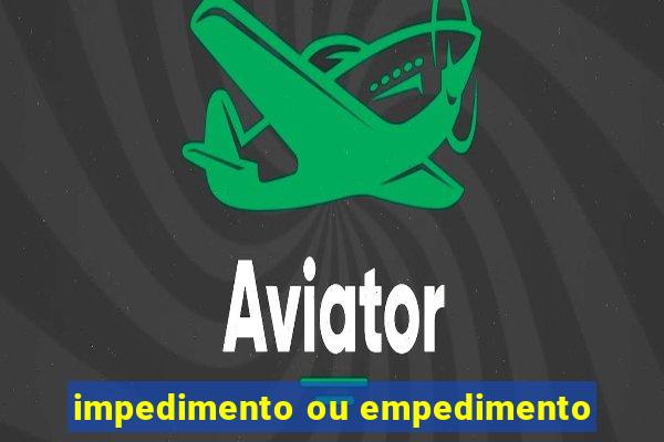 impedimento ou empedimento