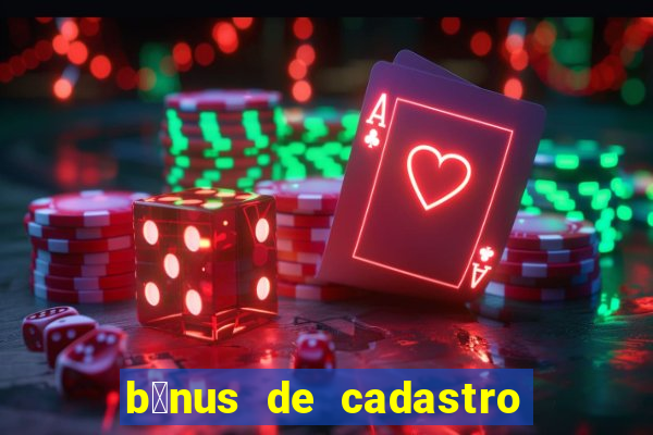 b么nus de cadastro gr谩tis cassino