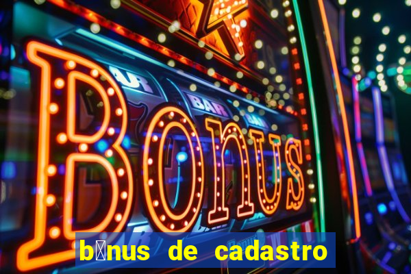 b么nus de cadastro gr谩tis cassino