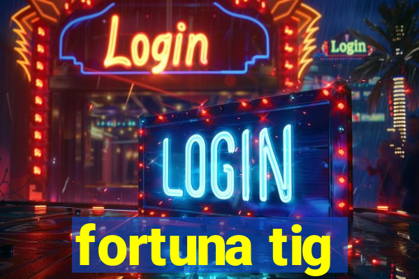 fortuna tig