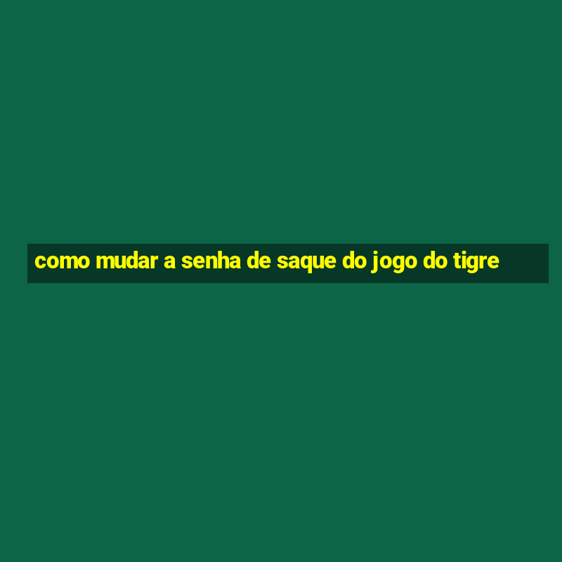 como mudar a senha de saque do jogo do tigre