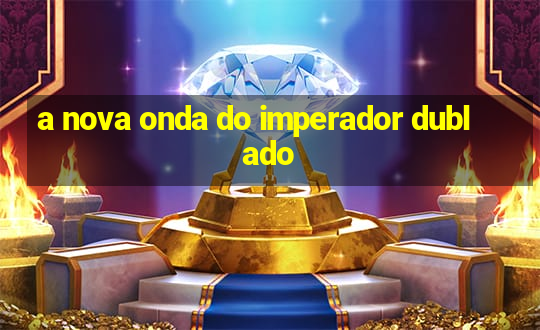 a nova onda do imperador dublado