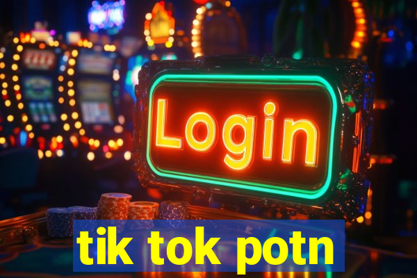 tik tok potn