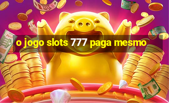 o jogo slots 777 paga mesmo