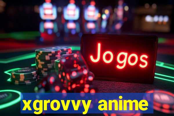 xgrovvy anime