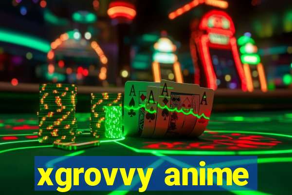 xgrovvy anime