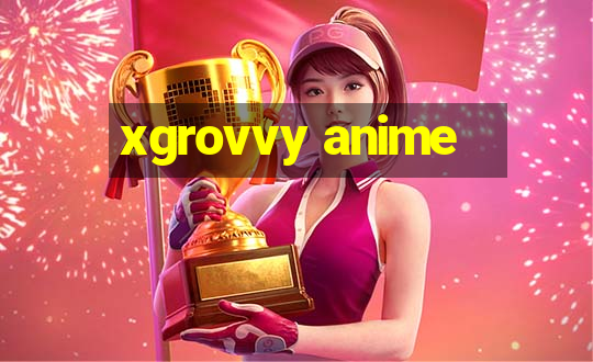 xgrovvy anime