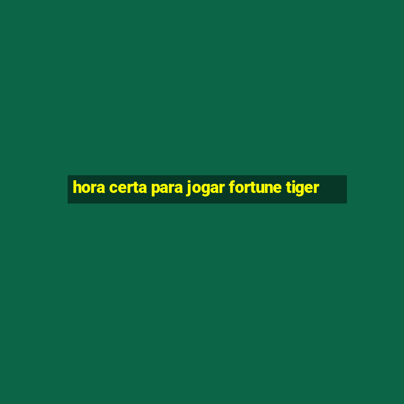 hora certa para jogar fortune tiger