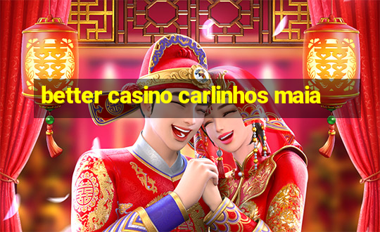 better casino carlinhos maia