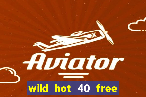 wild hot 40 free spins slot