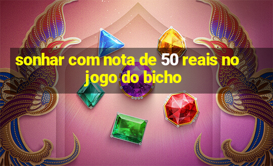 sonhar com nota de 50 reais no jogo do bicho