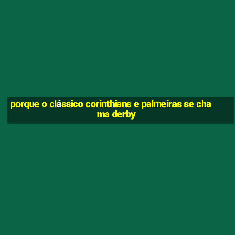 porque o clássico corinthians e palmeiras se chama derby