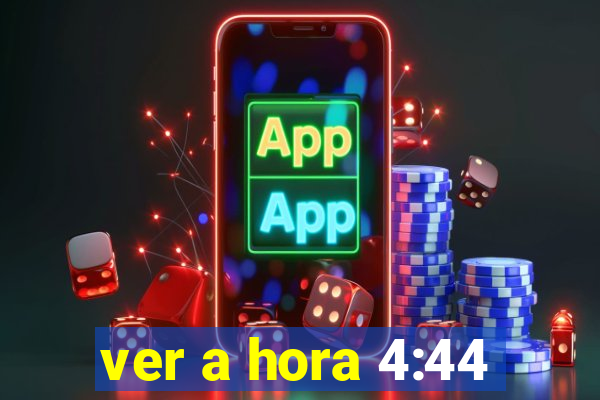 ver a hora 4:44