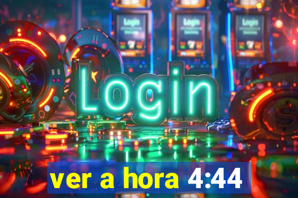 ver a hora 4:44