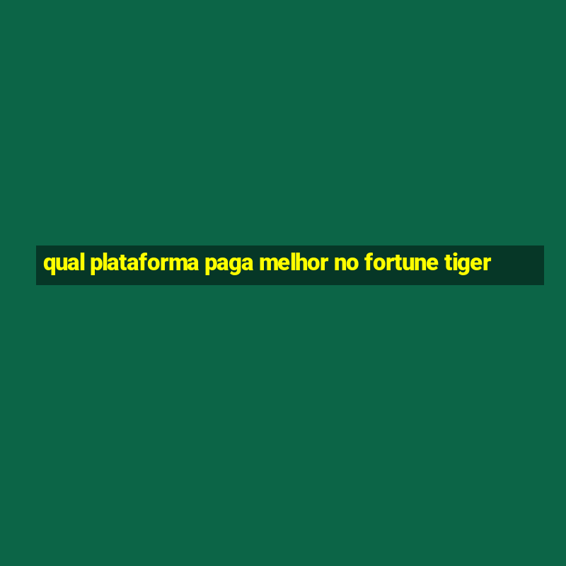 qual plataforma paga melhor no fortune tiger