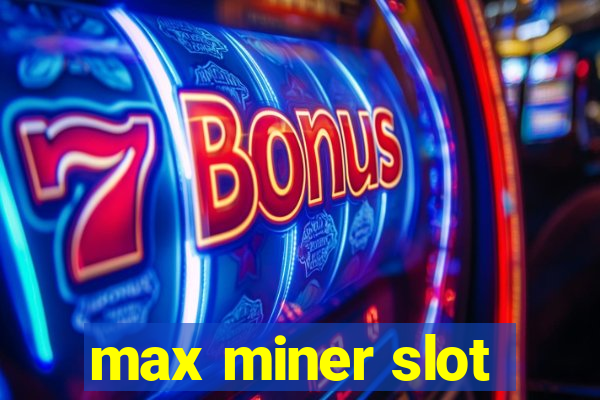 max miner slot