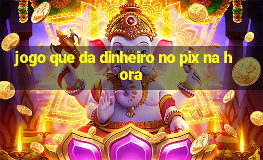 jogo que da dinheiro no pix na hora