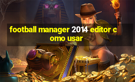 football manager 2014 editor como usar