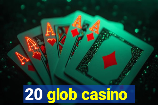 20 glob casino