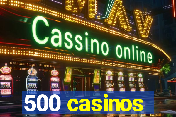 500 casinos