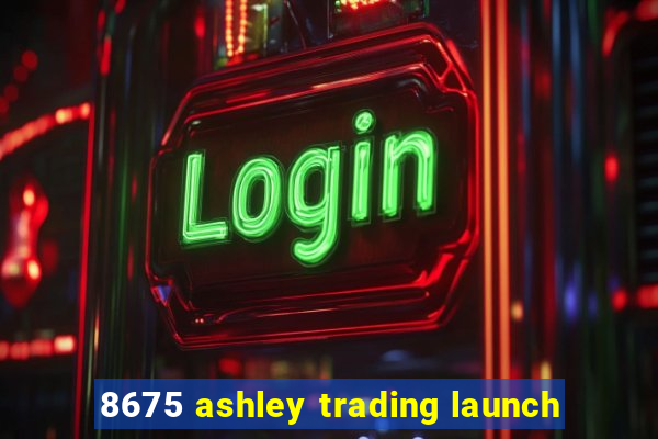 8675 ashley trading launch