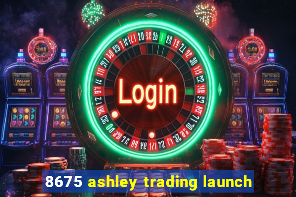 8675 ashley trading launch