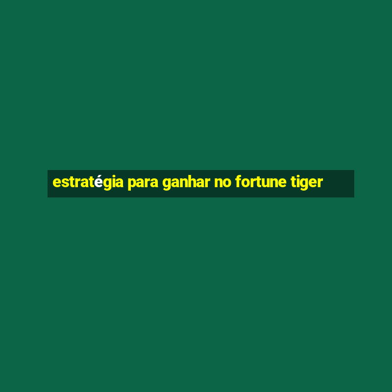 estratégia para ganhar no fortune tiger