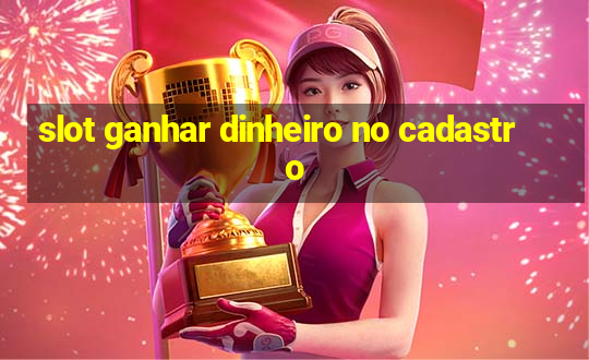 slot ganhar dinheiro no cadastro