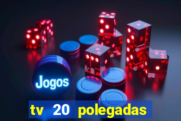 tv 20 polegadas casas bahia