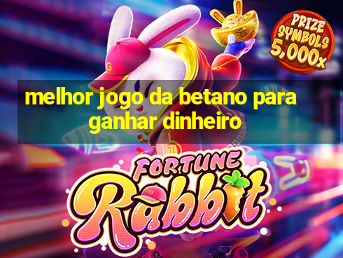 melhor jogo da betano para ganhar dinheiro